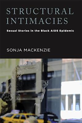 Structural Intimacies: Sexual Stories in the Black AIDS Epidemic - Sonja Mackenzie