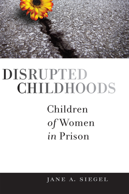 Disrupted Childhoods: Children of Women in Prison - Jane A. Siegel