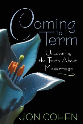 Coming to Term: Uncovering the Truth about Miscarriage - Jon Cohen