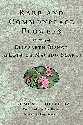 Rare and Commonplace Flowers: The Story of Elizabeth Bishop and Lota de Macedo Soares - Carmen Oliveira