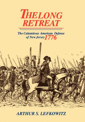 The Long Retreat: The Calamitous Defense of New Jersey, 1776 - Arthur S. Lefkowitz