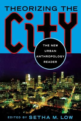Theorizing the City: The New Urban Anthropology Reader - Setha M. Low