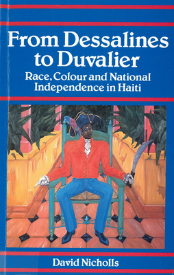 From Dessalines to Duvalier: Race, Colour and National Independence in Haiti - David Nicholls