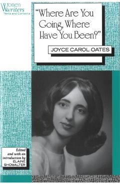 'Where Are You Going, Where Have You Been?': Joyce Carol Oates - Elaine Showalter