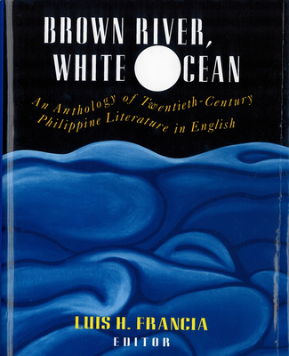 Brown River, White Ocean: An Anthology of Twentieth-Century Philippine Literature in English - Luis H. Francia