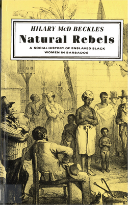 Natural Rebels: A Social History of Enslaved Women in Barbados - Hilary Beckles