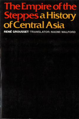 The Empire of the Steppes: A History of Central Asia - René Grousset