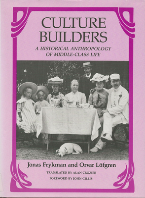 Culture Builders: A Historical Anthropology of Middle-Class Life - Jonas Frykman