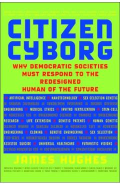 Citizen Cyborg: Why Democratic Societies Must Respond to the Redesigned Human of the Future - James Hughes