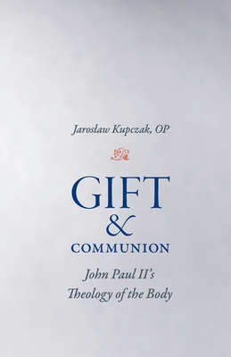 Gift and Communion: John Paul II's Theology of the Body - Jaroslaw Kupczak