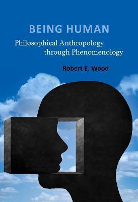 Being Human: Philosophical Anthropology Through Phenomenology - Robert E. Wood