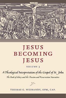 Jesus Becoming Jesus, Volume 3: A Theological Interpretation of the Gospel of John: The Book of Glory and the Passion and Resurrection Narratives - Weinandy Ofm Cap Thomas G.