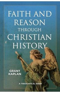 Coperta cărții 'Faith and Reason Through Christian History: A Theological Essay - Grant Kaplan'