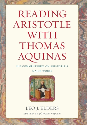 Reading Aristotle with Thomas Aquinas: His Commentaries on Aristotle's Major Works - Leo J. Elders