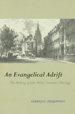 An Evangelical Adrift: The Making of John Henry Newman's Theology - Geertjan Zuijdwegt