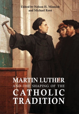 Martin Luther and the Shaping of the Catholic Tradition - Nelson H. Minnich