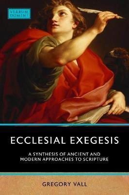 Ecclesial Exegesis: A Synthesis of Ancient and Modern Approaches to Scripture - Gregory Vall