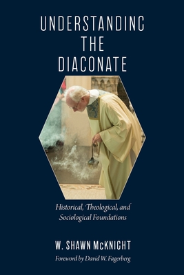 Understanding the Diaconate: Historical, Theological, and Sociological Foundations - W. Shawn Mcknight