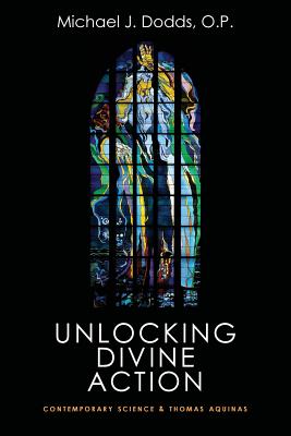 Unlocking Divine Action: Contemporary Science and Thomas Aquinas - Michael J. Dodds