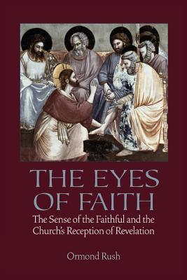 The Eyes of Faith: The Sense of the Faithful and the Church's Reception of Revelation - Ormond Rush