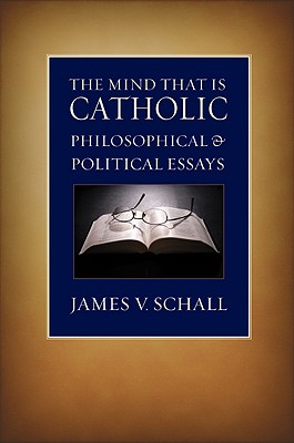 The Mind That Is Catholic: Philosophical & Political Essays - James V. Schall