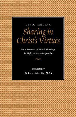 Sharing in Christ's Virtues: For the Renewal of Moral Theology in Light of Veritatis Splendor - Livio Melina