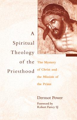 A Spiritual Theology of the Priesthood: The Mystery of Christ and the Mission of the Priest - Dermot Power