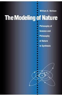Coperta cărții 'The Modeling of Nature: The Philosophy of Science and the Philosophy of Nature in Synthesis - William A. Wallace'