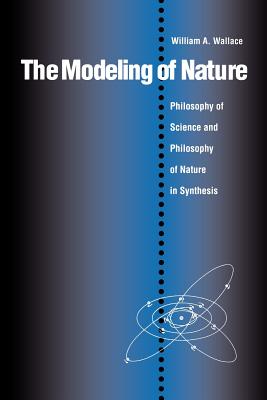 The Modeling of Nature: The Philosophy of Science and the Philosophy of Nature in Synthesis - William A. Wallace