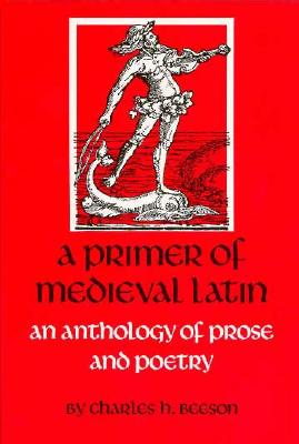 A Primer of Medieval Latin: An Anthology of Prose and Verse - Charles H. Beeson