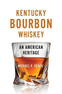 Kentucky Bourbon Whiskey: An American Heritage - Michael R. Veach