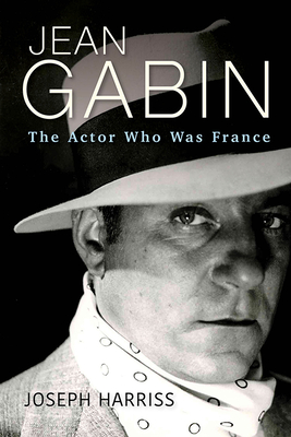 Jean Gabin: The Actor Who Was France - Joseph Harriss
