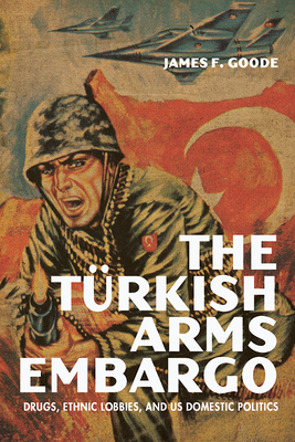 The Turkish Arms Embargo: Drugs, Ethnic Lobbies, and Us Domestic Politics - James F. Goode