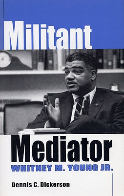 Militant Mediator: Whitney M. Young Jr. - Dennis C. Dickerson