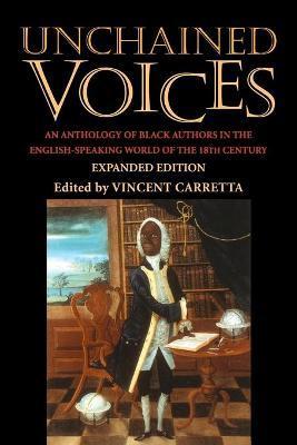Unchained Voices: An Anthology of Black Authors in the English-Speaking World of the Eighteenth Century - Vincent Carretta