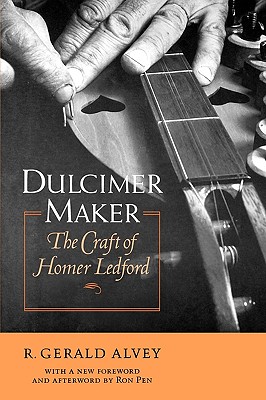 Dulcimer Maker: The Craft of Homer Ledford - R. Gerald Alvey