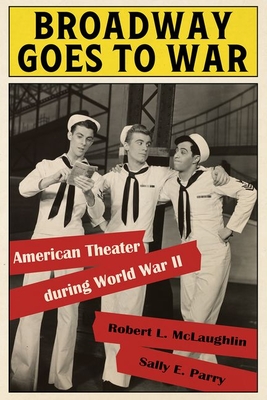 Broadway Goes to War: American Theater During World War II - Robert L. Mclaughlin