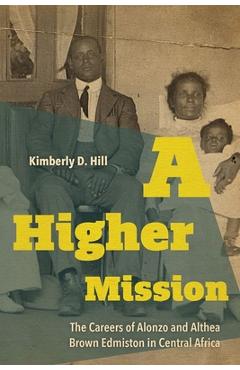Coperta cărții 'A Higher Mission: The Careers of Alonzo and Althea Brown Edmiston in Central Africa - Kimberly D. Hill'