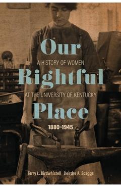Coperta cărții 'Our Rightful Place: A History of Women at the University of Kentucky, 1880-1945 - Terry L. Birdwhistell'