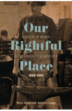 Our Rightful Place: A History of Women at the University of Kentucky, 1880-1945 - Terry L. Birdwhistell