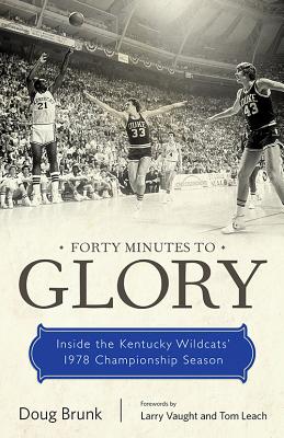 Forty Minutes to Glory: Inside the Kentucky Wildcats' 1978 Championship Season - Doug Brunk