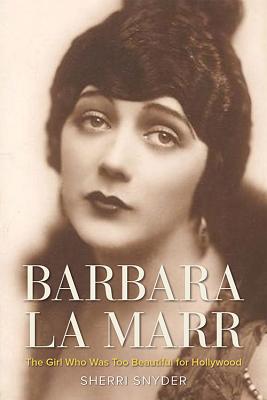 Barbara La Marr: The Girl Who Was Too Beautiful for Hollywood - Sherri Snyder