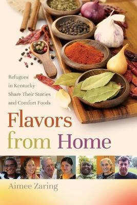 Flavors from Home: Refugees in Kentucky Share Their Stories and Comfort Foods - Aimee Zaring