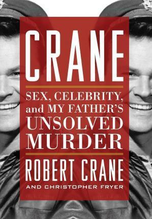 Crane: Sex, Celebrity, and My Father's Unsolved Murder - Robert Crane