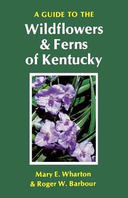 A Guide to the Wildflowers and Ferns of Kentucky - Mary E. Wharton