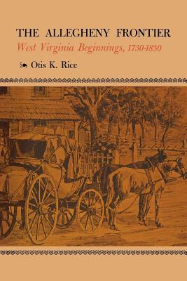 The Allegheny Frontier: West Virginia Beginnings, 1730-1830 - Otis K. Rice