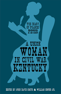 A Union Woman in Civil War Kentucky: The Diary of Frances Peter - Frances Dallam Peter