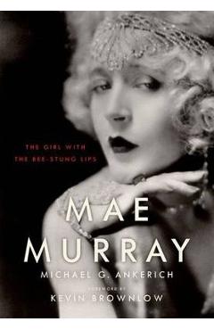 Poza produsului Mae Murray: The Girl with the Bee-Stung Lips - Michael G. Ankerich
