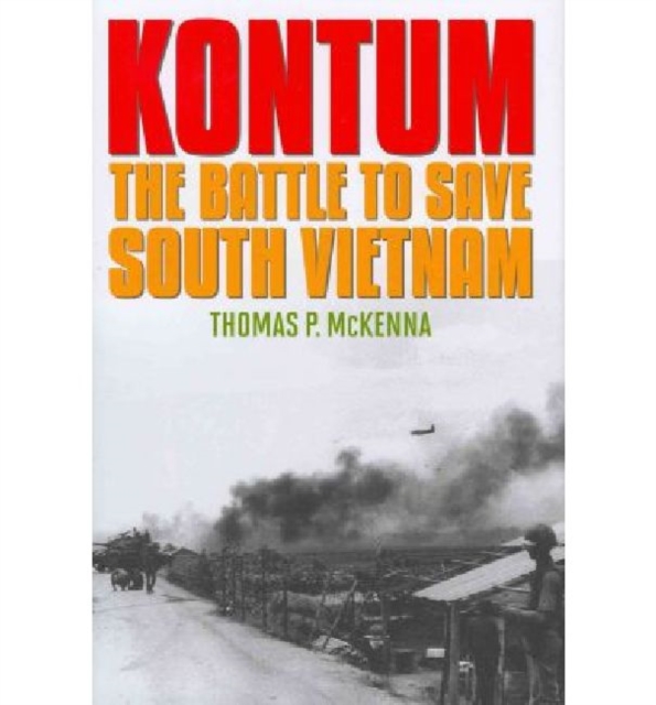 Kontum: The Battle to Save South Vietnam - Thomas P. Mckenna