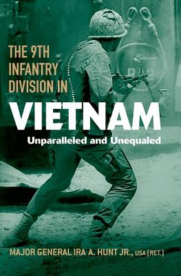 The 9th Infantry Division in Vietnam: Unparalleled and Unequaled - Ira A. Hunt